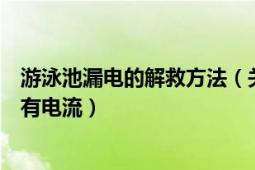 游泳池漏电的解救方法（关于游泳池漏电没有电位差怎么会有电流）