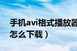 手机avi格式播放器下载（AVI格式手机电影怎么下载）