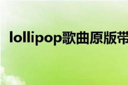 lollipop歌曲原版带翻译（Lollipop 歌曲）