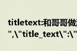 titletext:和哥哥做游戏 不小心 进入 水床（