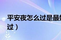 平安夜怎么过是最好的（2017年平安夜怎么过）