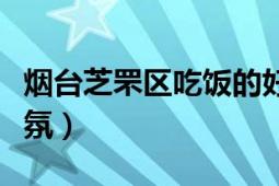 烟台芝罘区吃饭的好地方（烟台哪里聊天有气氛）