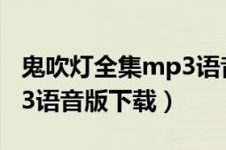 鬼吹灯全集mp3语音版下载（鬼吹灯全集mp3语音版下载）