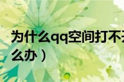 为什么qq空间打不开（腾讯QQ空间打不开怎么办）