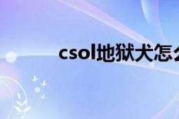 csol地狱犬怎么样?（该不该买）