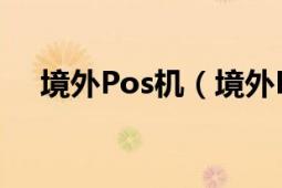 境外Pos机（境外POS机什么是境外机）