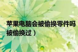 苹果电脑会被偷换零件吗（如何检测苹果笔记本的硬件是否被偷换过）