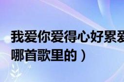 我爱你爱得心好累爱得好疲惫…（这句哥词是哪首歌里的）