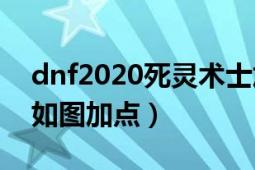 dnf2020死灵术士加点（DNF死灵术士刷图如图加点）