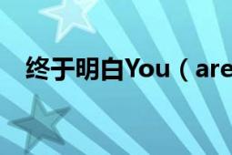 终于明白You（are alone是什么意思了）