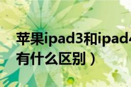 苹果ipad3和ipad4的区别（ipad3与ipad4有什么区别）