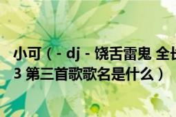 小可（- dj - 饶舌雷鬼 全长 50.08分钟 全英文歌曲慢摇.mp3 第三首歌歌名是什么）