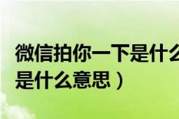 微信拍你一下是什么意思（女人微信拍一拍你是什么意思）