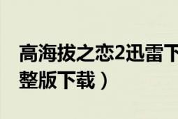 高海拔之恋2迅雷下载（高海拔之恋Ⅱ高清完整版下载）