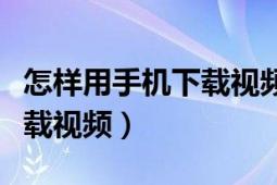 怎样用手机下载视频到优盘里（怎样用手机下载视频）