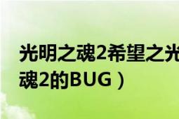 光明之魂2希望之光（谁能给我最新的光明之魂2的BUG）