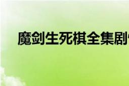 魔剑生死棋全集剧情介绍（要详细的哦）