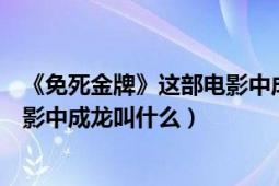 《免死金牌》这部电影中成龙叫什么（《免死金牌》这部电影中成龙叫什么）