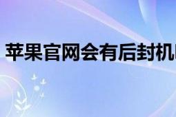 苹果官网会有后封机吗（苹果官网会降价吗）