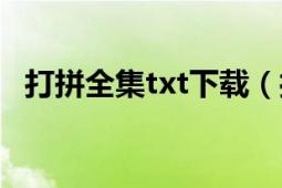 打拼全集txt下载（打拼全文txt免费下载）