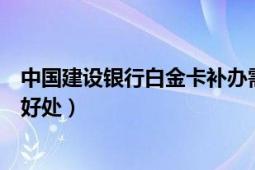 中国建设银行白金卡补办需要多久（中国建设银行白金卡的好处）