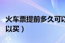 火车票提前多久可以买到（火车票提前多久可以买）