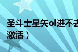 圣斗士星矢ol进不去（圣斗士星矢ol帐号怎么激活）