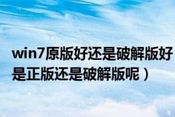 win7原版好还是破解版好（我要怎么样区分windows7系统是正版还是破解版呢）