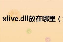 xlive.dll放在哪里（xlive.dll应该放在哪啊）