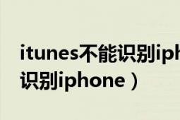 itunes不能识别iphone怎么办（itunes不能识别iphone）