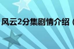 风云2分集剧情介绍（求风云2分集剧情简介）