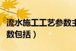 流水施工工艺参数主要包括（流水施工工艺参数包括）