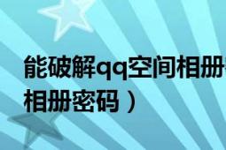 能破解qq空间相册密码吗（如何破解qq空间相册密码）