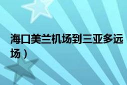 海口美兰机场到三亚多远（请问从三亚如何到海口的美兰机场）