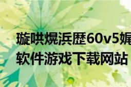 璇哄熀浜歴60v5娓告垙涓嬭浇（s60v5手机软件游戏下载网站）