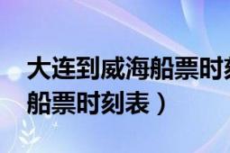 大连到威海船票时刻表2021年（大连到威海船票时刻表）