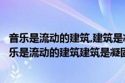 音乐是流动的建筑,建筑是凝固的音乐是谁说的（为什么说音乐是流动的建筑建筑是凝固的音乐）