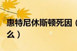 惠特尼休斯顿死因（惠特尼休斯顿的死因是什么）