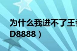 为什么我进不了王者荣耀（为什么我进不了ID8888）