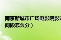 南京新城市广场电影院影讯时间表（南京新街口国际影城时间段怎么分）