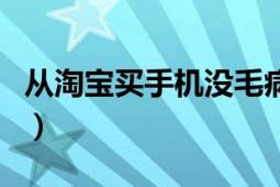 从淘宝买手机没毛病吧（从淘宝买手机可靠吗）