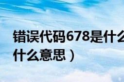 错误代码678是什么意思（错误代码：678是什么意思）