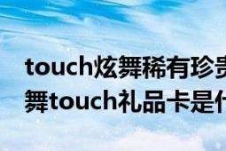 touch炫舞稀有珍贵道具可选包（43993d炫舞touch礼品卡是什么）