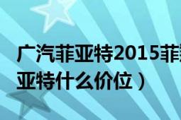 广汽菲亚特2015菲翔多少钱?（一五年广汽菲亚特什么价位）