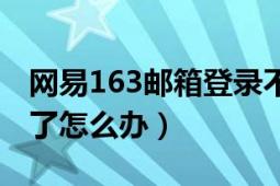 网易163邮箱登录不了（网易163邮箱登陆不了怎么办）