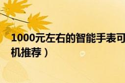 1000元左右的智能手表可插内存卡（1000元左右的智能手机推荐）