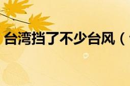 台湾挡了不少台风（台湾为什么总刮台风呢）