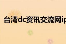 台湾dc资讯交流网ip（台湾d.c资讯交流网）