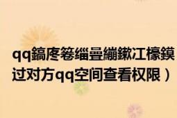 qq鎬庝箞缁曡繃鏉冮檺鏌ョ湅鍒汉qq绌洪棿（教你如何绕过对方qq空间查看权限）