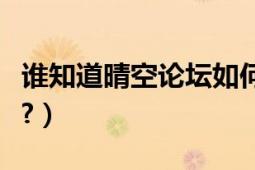 谁知道晴空论坛如何.?（谁知道晴空论坛如何.?）